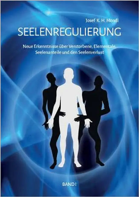 Seelenregulierung Band 1: Neue Erkenntnisse über Verstorbene, Elementale, Seelenanteile und den Seelenverlust by Mondl, Josef K. H.