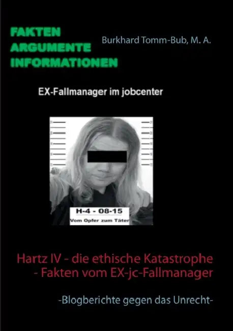 Hartz IV - die ethische Katastrophe - Fakten vom EX-jc-Fallmanager: -Blogberichte gegen das Unrecht- by Burkhard Tomm-Bub