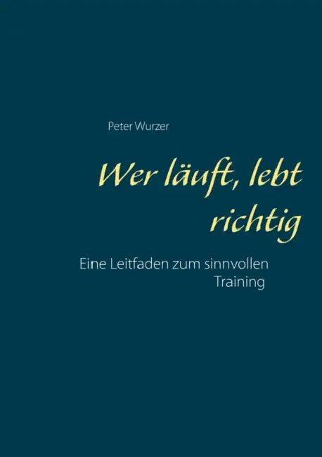 Wer läuft, lebt richtig: Ein Leitfaden für erfolgreiches Training by Peter Wurzer