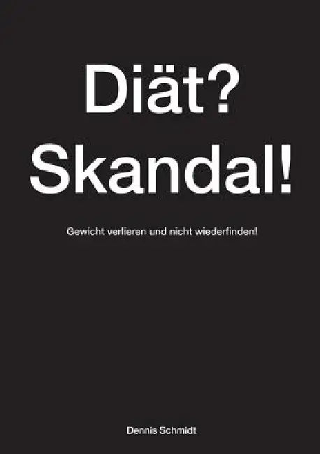 Diät? Skandal! Gewicht verlieren und nicht wiederfinden!: Dieses Buch ist eine Wunderwaffe im Kampf gegen überflüssige Pfunde und hilft beim abnehmen by Dennis Schmidt