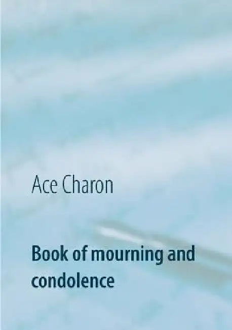 Book of mourning and condolence: in memory to a beloved person by Ace Charon