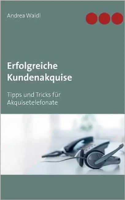 Erfolgreiche Kundenakquise: Tipps und Tricks für Akquisetelefonate by Waldl, Andrea