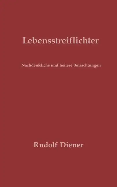 Lebensstreiflichter: Nachdenkliche und heitere Betrachtungen by Rudolf Diener