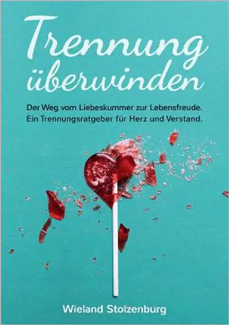 Trennung überwinden: Der Weg vom Liebeskummer zur Lebensfreude. Ein Trennungsratgeber für Herz und Verstand. by Stolzenburg, Wieland