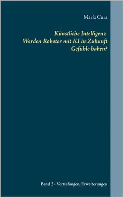 Künstliche Intelligenz Werden Roboter mit KI in Zukunft Gefühle haben?: Band 2 - Vertiefungen und Erweiterungen by Cura, Maria