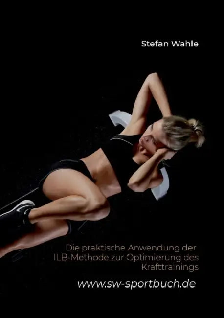 Die praktische Anwendung der ILB-Methode zur Optimierung des Krafttrainings by Stefan Wahle