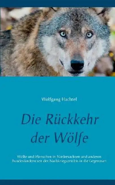 Die Rückkehr der Wölfe: Wölfe und Menschen in Niedersachsen und anderen Bundesländern seit der Nachkriegszeit bis in die Gegenwart by Wolfgang Hachtel