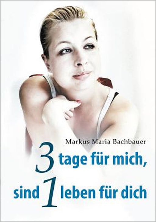 3 tage für mich, sind 1 leben für dich by Markus Maria Bachbauer, Melanie Bachbauer