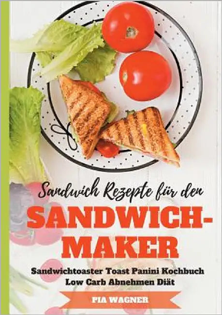 Sandwich Rezepte für den Sandwichmaker Sandwichtoaster Toast Panini Kochbuch Low Carb Abnehmen Diät by Wagner, Pia