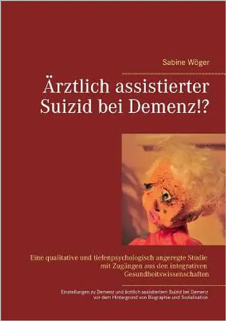 Ärztlich assistierter Suizid bei Demenz!?: Einstellungen zu Demenzerkrankungen und zum ärztlich assistierten Suizid bei Demenz vor dem Hintergrund von by Wöger, Sabine