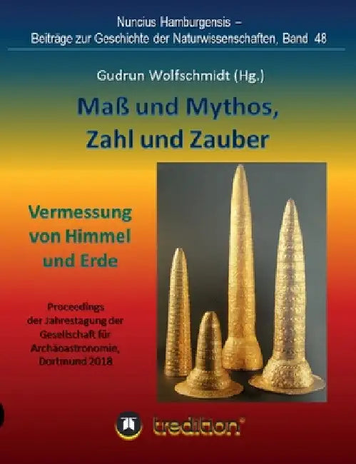 Maß und Mythos, Zahl und Zauber - Die Vermessung von Himmel und Erde: Tagung der Gesellschaft für Archäoastronomie in Dortmund 2018. Nuncius Hamburgen by Gudrun Wolfschmidt