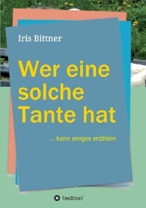 Wer eine solche Tante hat: kann einiges erzählen by Iris Bittner