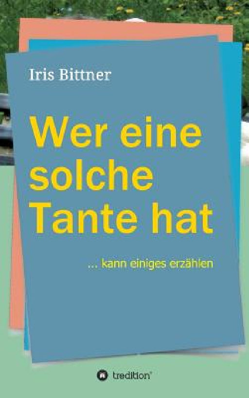 Wer eine solche Tante hat: kann einiges erzählen by Iris Bittner