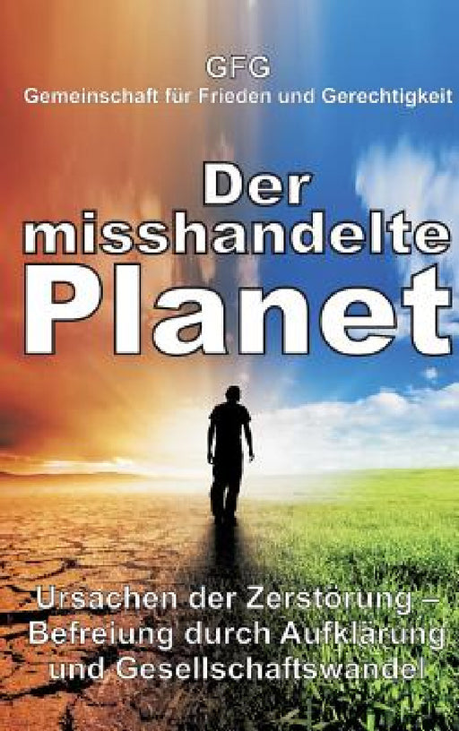 Der misshandelte Planet: Ursachen der Zerstörung - Befreiung durch Aufklärung und Gesellschaftswandel by Gfg