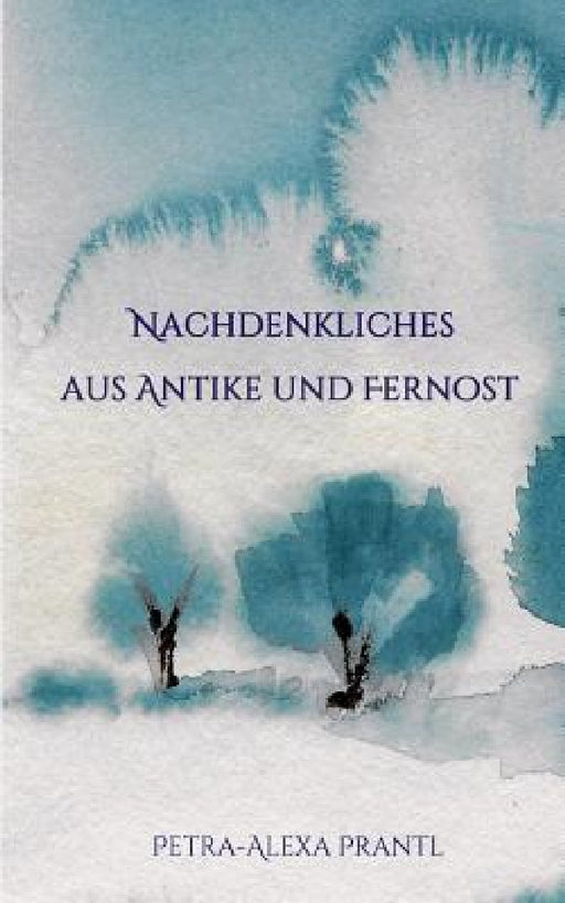Nachdenkliches aus Antike und Fernost by Petra-Alexa Prantl