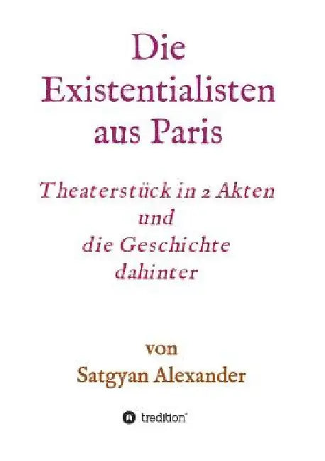 Die Existentialisten aus Paris: Theaterstück in 2 Akten und die Geschichte dahinter-Roman by Satgyan Alexander