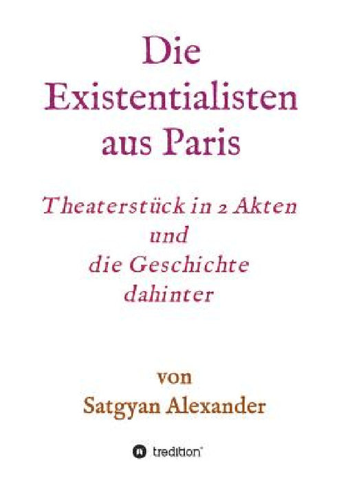 Die Existentialisten aus Paris: Theaterstück in 2 Akten und die Geschichte dahinter-Roman by Satgyan Alexander