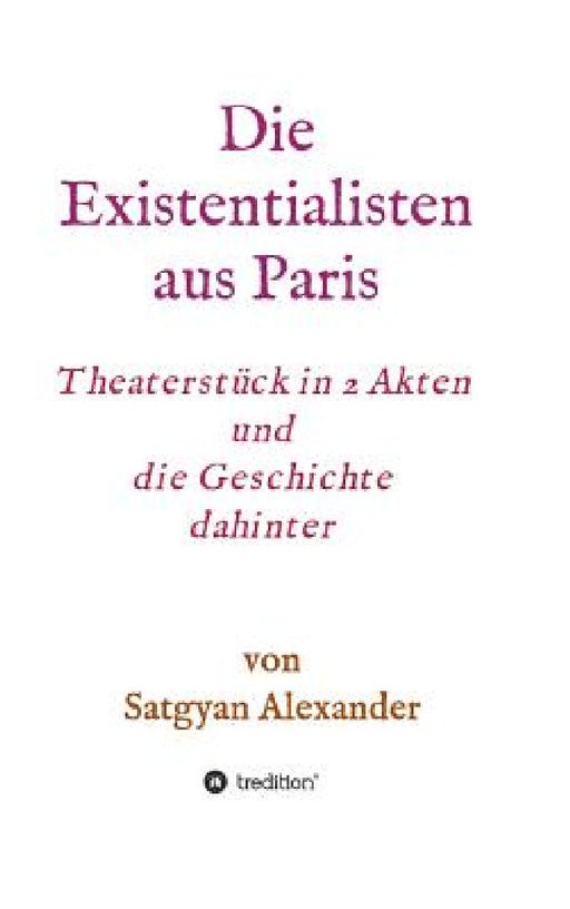 Die Existentialisten aus Paris: Theaterstück in 2 Akten und die Geschichte dahinter-Roman by Satgyan Alexander