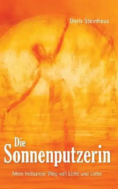 Die Sonnenputzerin: Mein heilsamer Weg voll Licht und Liebe by Doris Steinhaus