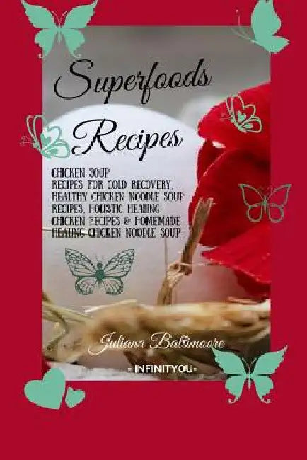 Superfoods Recipes: Chicken Soup Recipes For Cold Recovery, Healthy Chicken Noodle Soup Recipes, Holistic Healing Chicken Recipes & Homemade Healing N by Juliana Baltimoore