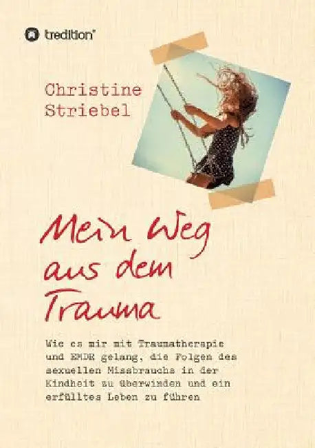 Mein Weg aus dem Trauma: Wie es mir mit Traumatherapie und EMDR gelang die Folgen des sexuellen Missbrauchs in der Kindheit zu überwinden und ein erfü by Christine Striebel