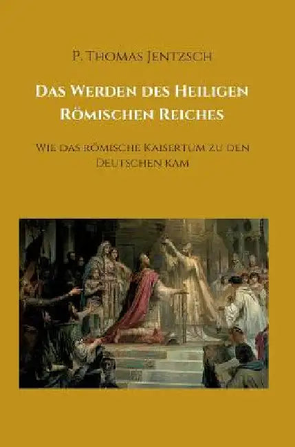 Das Werden des Heiligen Römischen Reiches by P. Thomas Jentzsch