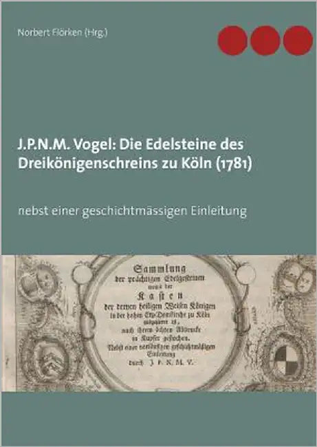 J.P.N.M. Vogel Die Edelsteine des Dreikönigenschreins zu Köln (1781): nebst einer geschichtmässigen Einleitung by Flörken, Norbert