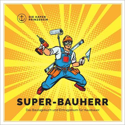 Super-Bauherr: Das Bautagebuch und Eintragalbum für Hausbauer by Die Hafenprinzessin