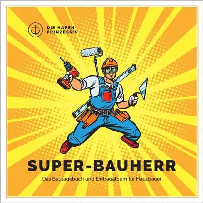 Super-Bauherr: Das Bautagebuch und Eintragalbum für Hausbauer by Hafenprinzessin, Die