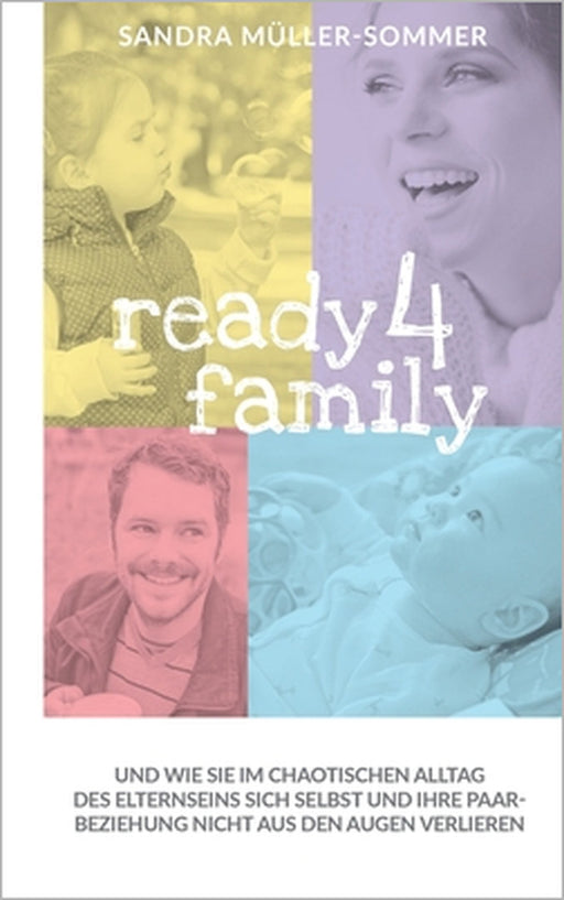 ready4family: Und wie Sie im chaotischen Alltag des Elternseins sich selbst und Ihre Paarbeziehung nicht aus den Augen verlieren by Sandra Müller-Sommer