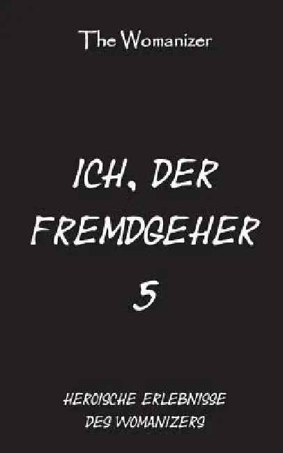 Ich, der Fremdgeher 5: Heroische Erlebnisse des Womanizers by The Womanizer