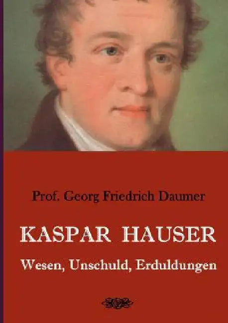 Kaspar Hauser - Wesen, Unschuld, Erduldungen by Georg Friedrich Daumer