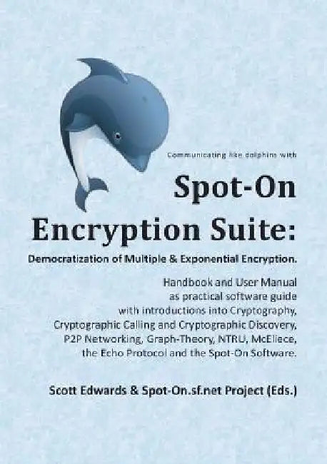 Spot-On Encryption Suite: Democratization of Multiple & Exponential Encryption: - Handbook and User Manual as practical software guide with intr by Scott Edwards