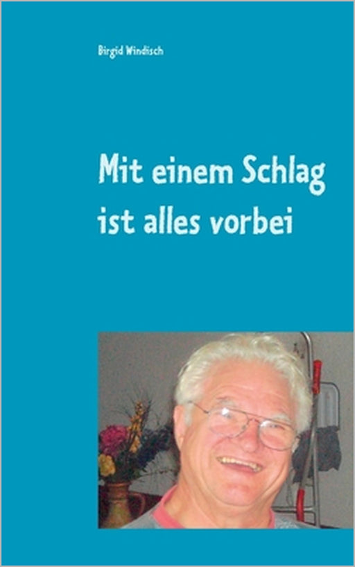 Mit einem Schlag ist alles vorbei: Leben nach der Reanimation - Erlebnisbericht by Birgid Windisch