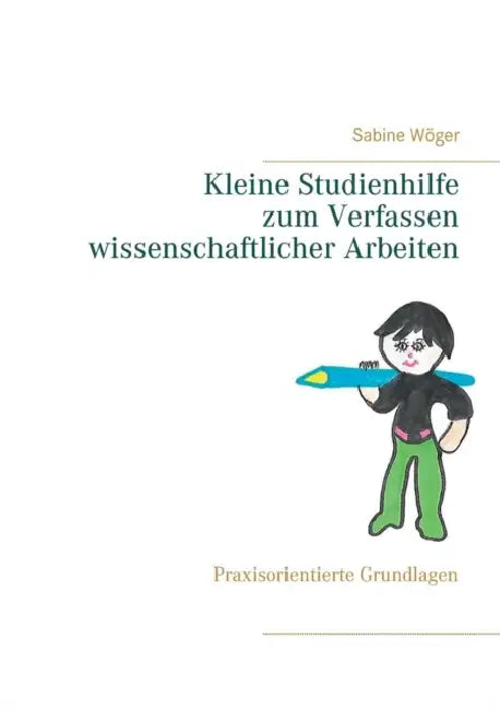 Kleine Studienhilfe zum Verfassen wissenschaftlicher Arbeiten: Praxisorientierte Grundlagen by Sabine Wöger
