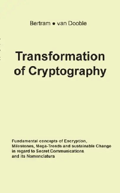 Transformation of Cryptography: Fundamental concepts of Encryption, Milestones, Mega-Trends and sustainable Change in regard to Secret Communications by Linda a. Bertram