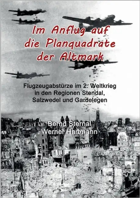 Im Anflug auf die Planquadrate der Altmark: Flugzeugabstürze im 2. Weltkrieg in den Regionen Stendal, Salzwedel und Gardelegen by Sternal, Bernd