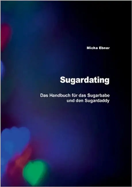 Sugardating: Das Handbuch für das Sugarbabe und den Sugardaddy by Ebner, Micha