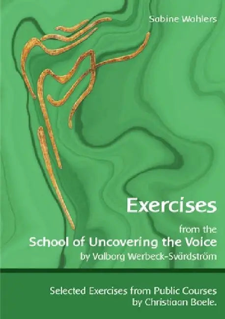 Exercises from the School of Uncovering the Voice: by Valborg Werbeck-Svärdström by Sabine Wahlers