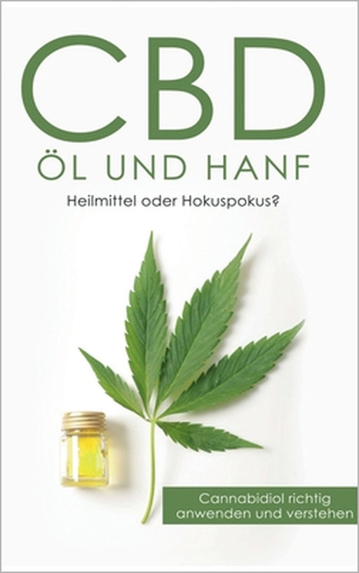 CBD Öl und Hanf: Heilmittel oder Hokuspokus?: Cannabidiol richtig anwenden und verstehen by Alexander Huxsohl