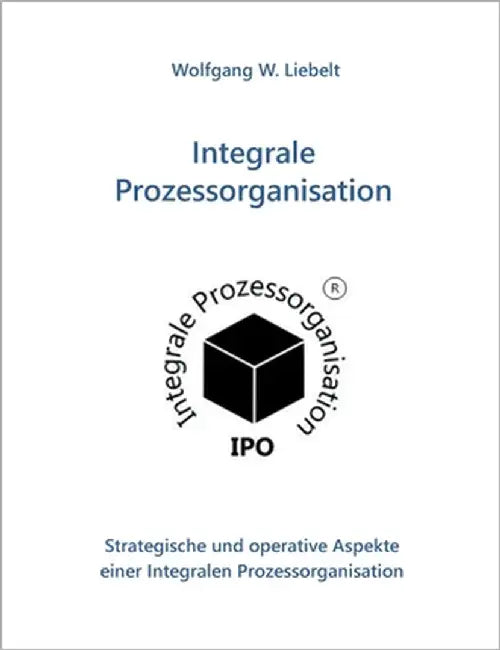 Integrale Prozessorganisation: Strategische und operative Aspekte einer Integralen Prozessorganisation by Liebelt, Wolfgang W.