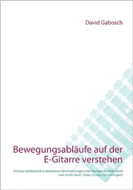 Bewegungsabläufe auf der E-Gitarre verstehen: Virtuose Spieltechnik in detaillierten Beschreibungen und Übungen für linke Hand und rechte Hand - Hohes by Gabosch, David