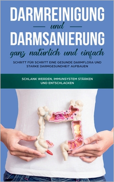 Darmreinigung und Darmsanierung ganz natürlich und einfach: Schritt für Schritt eine gesunde Darmflora und starke Darmgesundheit aufbauen: Schlank wer by Mirabella Konken