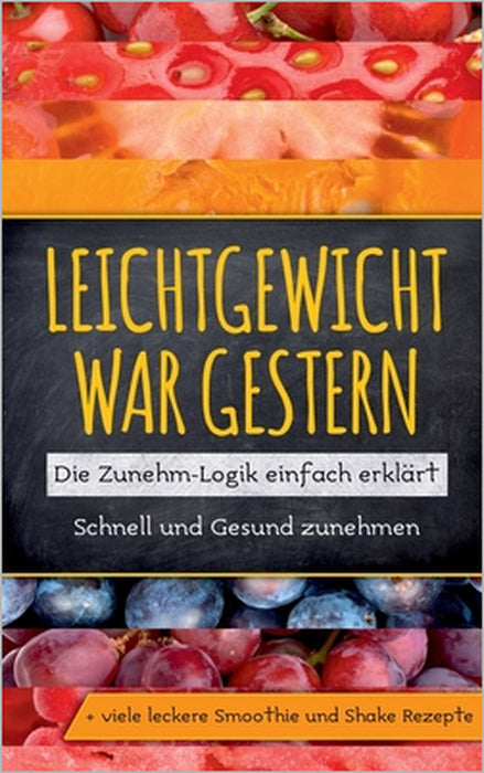 Leichtgewicht war gestern: Die Zunehm-Logik einfach erklärt - Schnell und Gesund zunehmen + viele leckere Smoothie und Shake Rezepte by Katja Lohmann