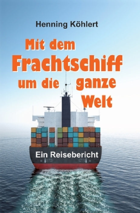 Mit dem Frachtschiff um die ganze Welt: Reisebericht by Henning Köhlert