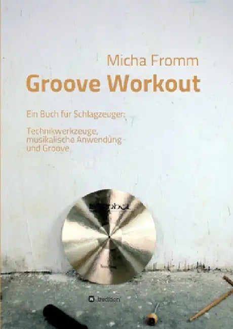 Groove Workout: Ein Buch für Schlagzeuger: Technikwerkzeuge, musikalische Anwendung und Groove by Micha Fromm