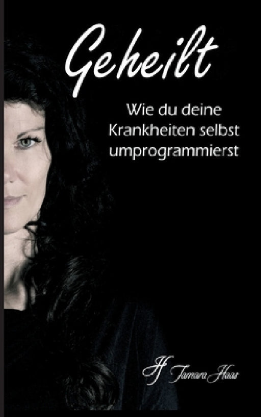 Geheilt: Wie du deine Krankheiten selbst umprogrammierst by Tamara Haas