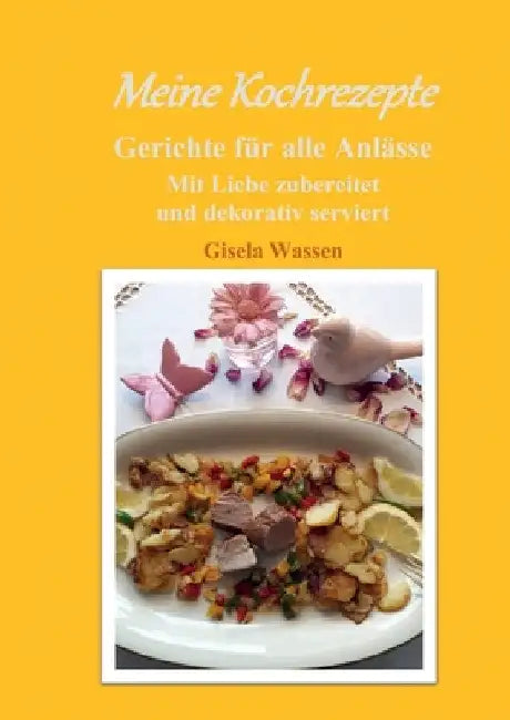 Meine Kochrezepte: Mit Liebe zubereitet und dekorativ serviert by Gisela Wassen