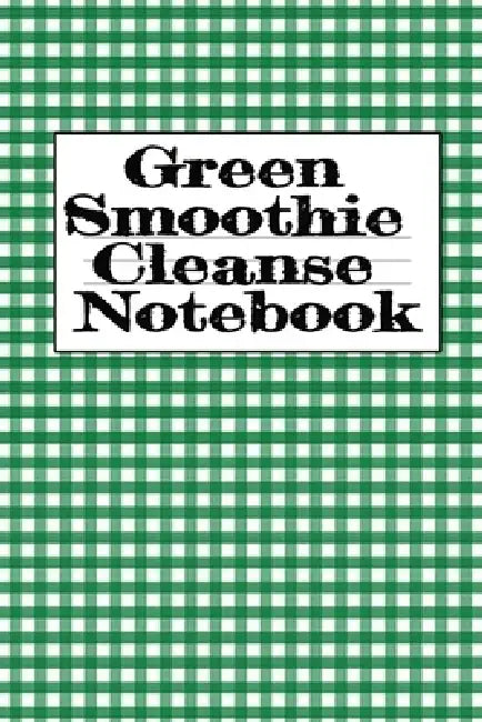 Green Smoothie Cleanse Notebook: Writing About Your Favorite Fruit & Vegetable Smoothies, Daily Inspirations, Gratitude, Quotes, Sayings, Meal Plans - by Juliana Baldec