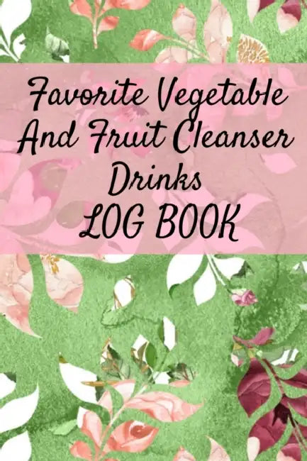 Favorite Vegetable And Fruit Cleanser Drinks Log Book: Daily Health Record Keeper And Tracker Book For A Fit & Happy Lifestyle by Ginger Green